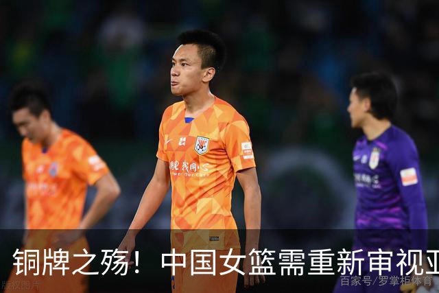 铜牌之殇！中国女篮需重新审视亚运会表现
